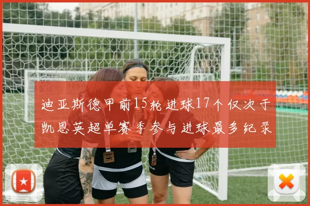 迪亚斯德甲前15轮进球17个仅次于凯恩英超单赛季参与进球最多纪录为18个