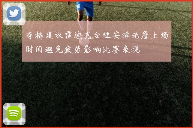 夸梅建议雷迪克合理安排老詹上场时间避免疲劳影响比赛表现