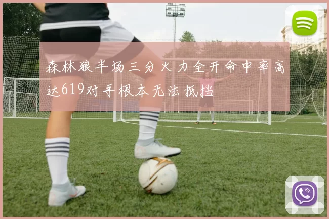 森林狼半场三分火力全开命中率高达619对手根本无法抵挡