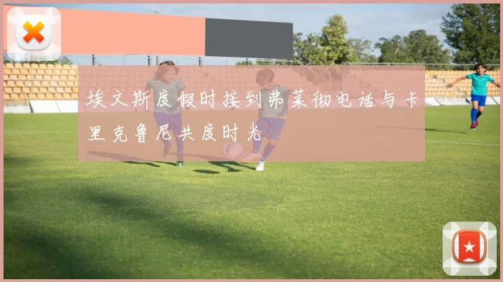 埃文斯度假时接到弗莱彻电话与卡里克鲁尼共度时光