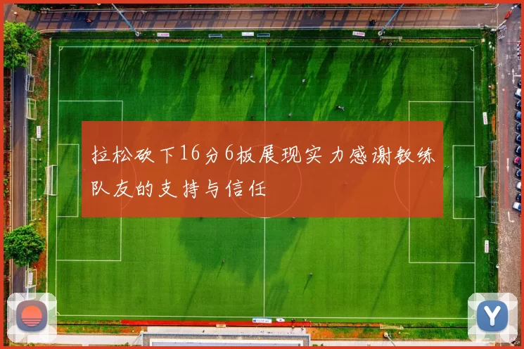 拉松砍下16分6板展现实力感谢教练队友的支持与信任