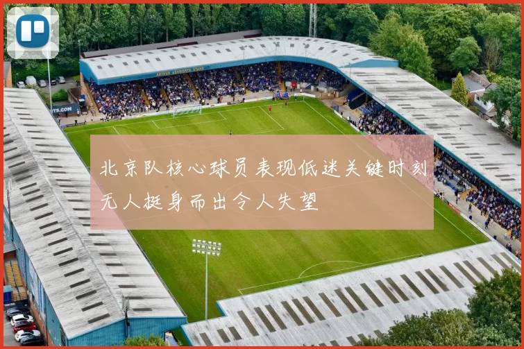 北京队核心球员表现低迷关键时刻无人挺身而出令人失望